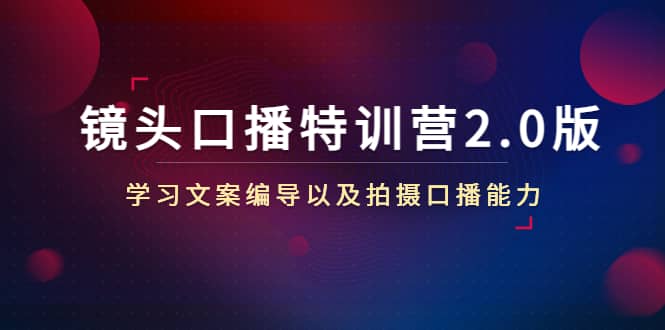 镜头口播特训营2.0版，学习文案编导以及拍摄口播能力（50节课时）-智宝网创