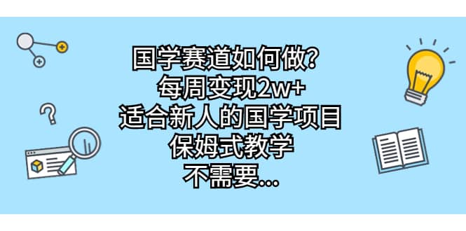 国学赛道如何做？每周变现2w+，适合新人的国学项目，保姆式教学-智宝网创
