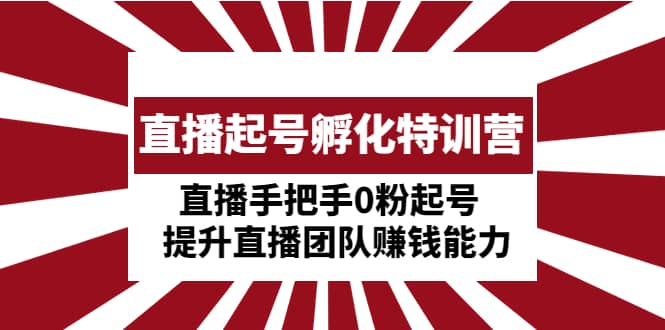 直播起号孵化特训营：直播手把手0粉起号 提升直播团队赚钱能力-智宝网创