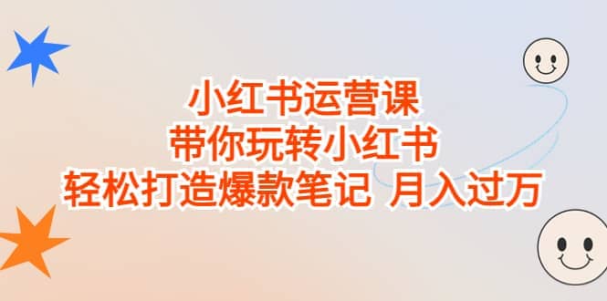 小红书运营课，带你玩转小红书，轻松打造爆款笔记 月入过万-智宝网创