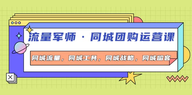 同城团购运营课，同城流量，同城工具，同城战略，同城留客-智宝网创