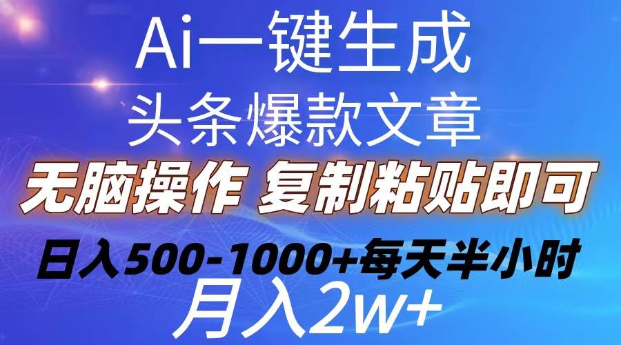Ai一键生成头条爆款文章  复制粘贴即可简单易上手小白首选 日入500-1000+-智宝网创