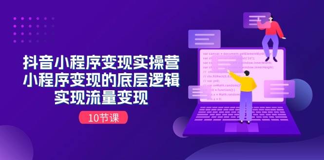 抖音小程序变现实操营，小程序变现的底层逻辑，实现流量变现（10节课）-智宝网创