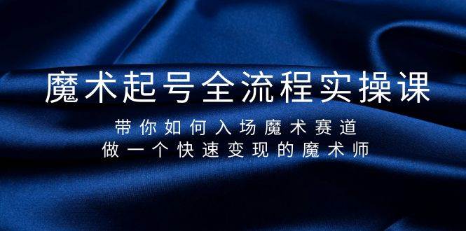 魔术起号全流程实操课，带你如何入场魔术赛道，做一个快速变现的魔术师-智宝网创