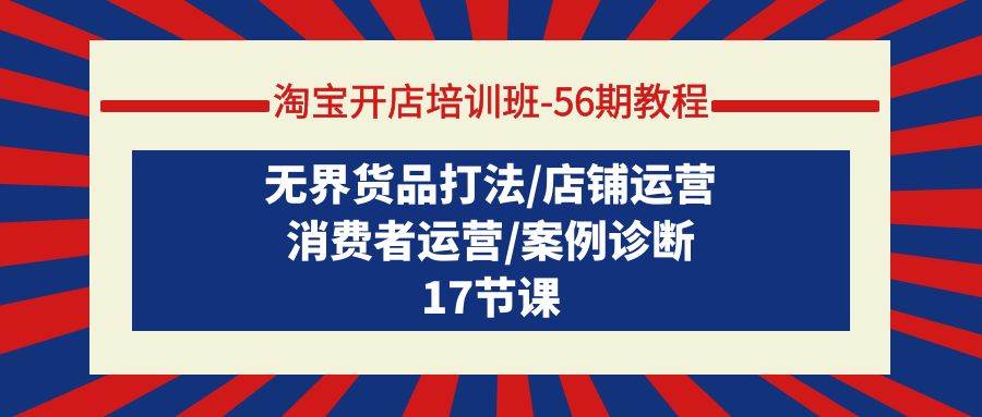 淘宝开店培训班-56期教程：无界货品打法/店铺运营/消费者运营/案例诊断-智宝网创
