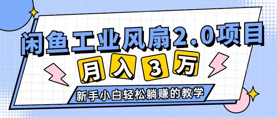 2024年6月最新闲鱼工业风扇2.0项目，轻松月入3W+，新手小白躺赚的教学-智宝网创