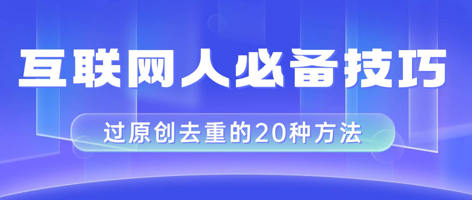 互联网人的必备技巧，剪映视频剪辑的20种去重方法，小白也能通过二创过原创-智宝网创