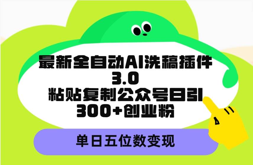 最新全自动AI洗稿插件3.0，粘贴复制公众号日引300+创业粉，单日五位数变现-智宝网创
