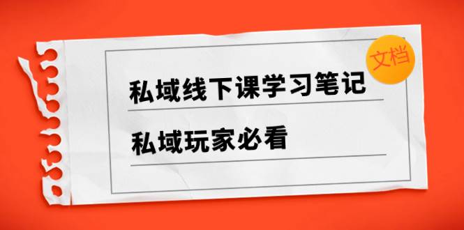 私域线下课学习笔记，私域玩家必看【文档】-智宝网创