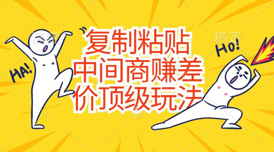 复制粘贴，中间商赚差价顶级玩法，零成本，硬通货-智宝网创