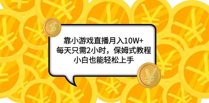 靠小游戏直播月入10W+，每天只需2小时，保姆式教程，小白也能轻松上手-智宝网创
