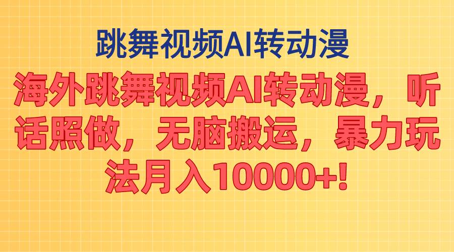 海外跳舞视频AI转动漫，听话照做，无脑搬运，暴力玩法 月入10000+-智宝网创