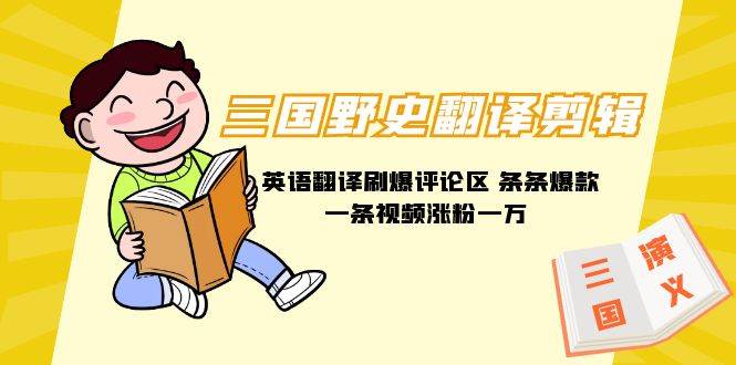 三国野史翻译剪辑 英语翻译刷爆评论区 条条爆款一条视频涨粉1w+附888G素材-智宝网创