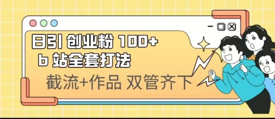 日引创业粉 100+ b 站全套打法【实操视频】-智宝网创