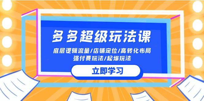 2024多多 超级玩法课 流量底层逻辑/店铺定位/高转化布局/强付费/起爆玩法-智宝网创
