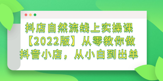 抖店自然流线上实操课【2022版】从零教你做抖音小店，从小白到出单-智宝网创