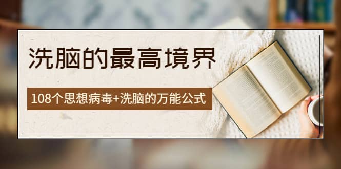 《洗脑的最高境界》人手一本的商业圣经，108个思想病毒+洗脑的万能公式-智宝网创