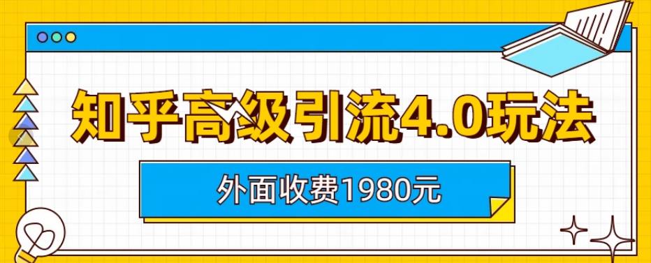 外面收费1980知乎高级引流4.0玩法，纯实操课程【揭秘】-智宝网创