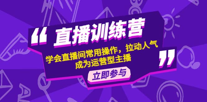 直播训练营：学会直播间常用操作，拉动人气，成为运营型主播-智宝网创