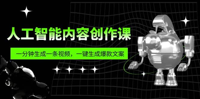人工智能内容创作课：帮你一分钟生成一条视频，一键生成爆款文案（7节课）-智宝网创