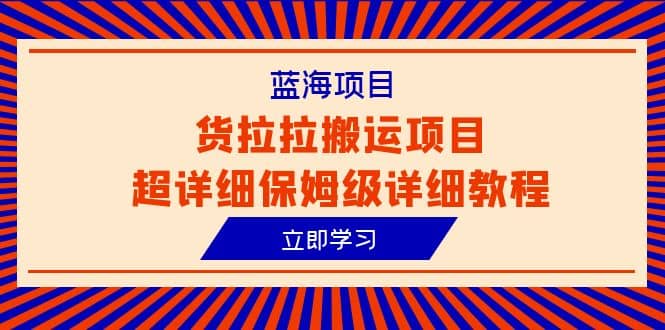 蓝海项目，货拉拉搬运项目超详细保姆级详细教程（6节课）-智宝网创