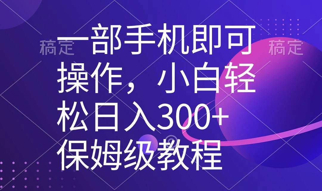 一部手机即可操作，小白轻松上手日入300+保姆级教程，五分钟一个原创视频-智宝网创