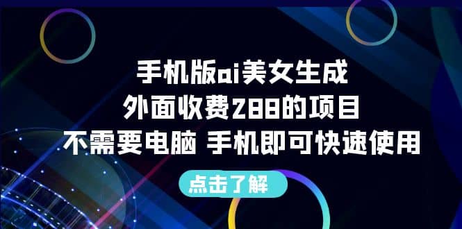 手机版ai美女生成-外面收费288的项目，不需要电脑，手机即可快速使用-智宝网创