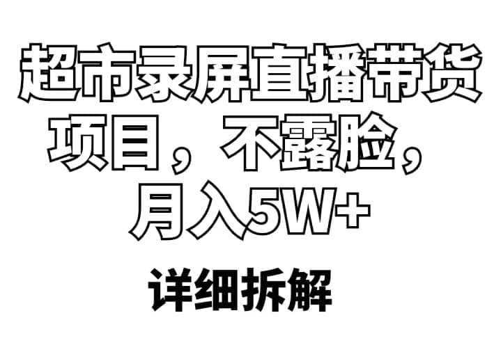 超市录屏直播带货项目，不露脸，月入5W+（详细拆解）-智宝网创