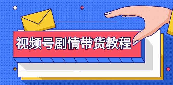 视频号剧情带货教程：注册视频号-找剧情视频-剪辑-修改剧情-去重/等等-智宝网创