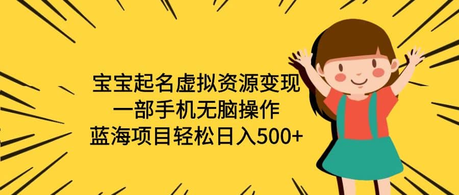 宝宝起名虚拟资源变现，一部手机无脑操作，蓝海项目轻松日入500+（附软件）-智宝网创