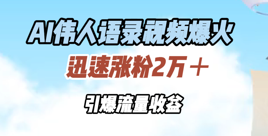 AI伟人语录视频爆火，迅速涨粉2万＋，引爆流量收益-智宝网创