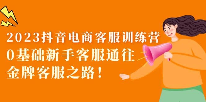 2023抖音·电商客服训练营：0基础新手客服通往金牌客服之路-智宝网创