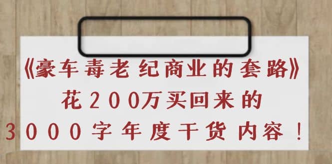《豪车毒老纪 商业的套路》花200万买回来的，3000字年度干货内容-智宝网创