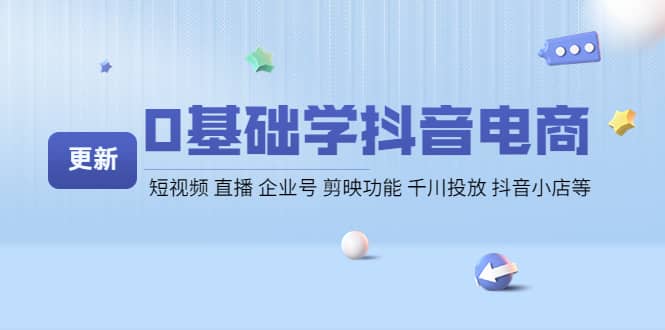0基础学抖音电商【更新】短视频 直播 企业号 剪映功能 千川投放 抖音小店等-智宝网创