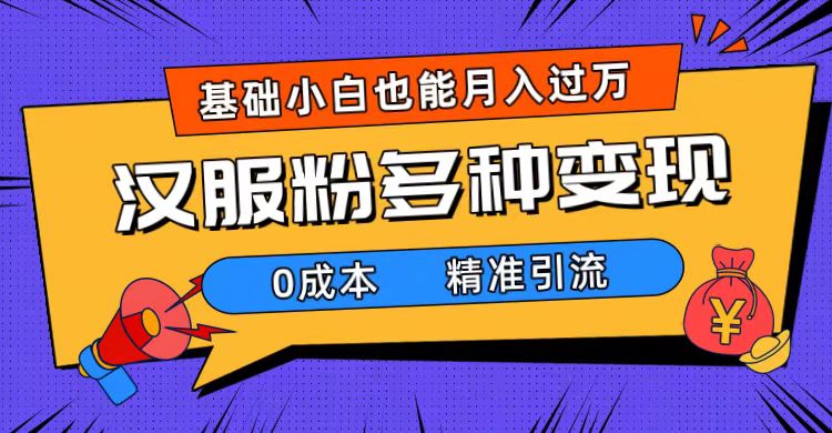 一部手机精准引流汉服粉，0成本多种变现方式，小白月入过万（附素材+工具）-智宝网创