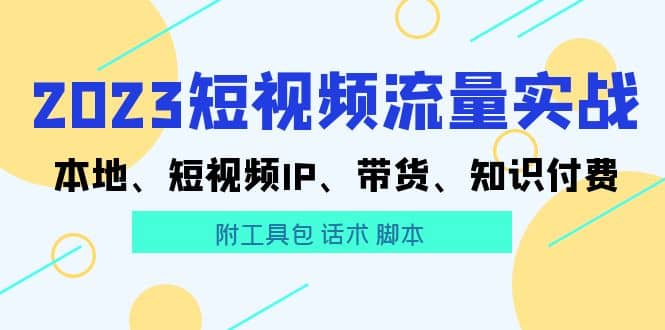 2023短视频流量实战 本地、短视频IP、带货、知识付费-智宝网创