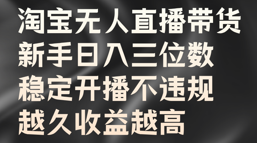 淘宝无人直播带货，新手日入三位数，稳定开播不违规，越久收益越高-智宝网创