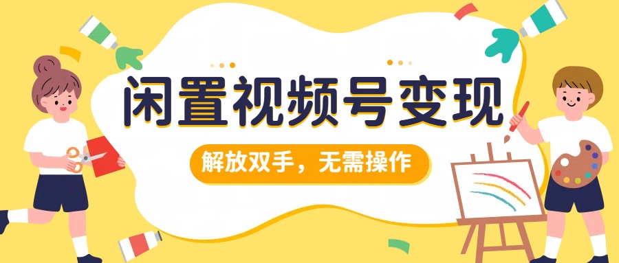 闲置视频号变现，搞钱项目再升级，解放双手，无需操作，最高单日500+-智宝网创