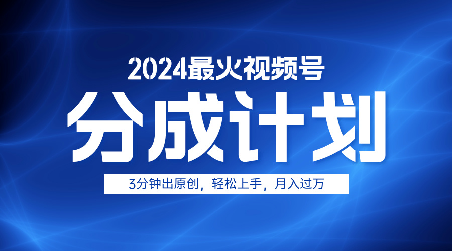 2024最火视频号分成计划3分钟出原创，轻松上手，月入过万-智宝网创