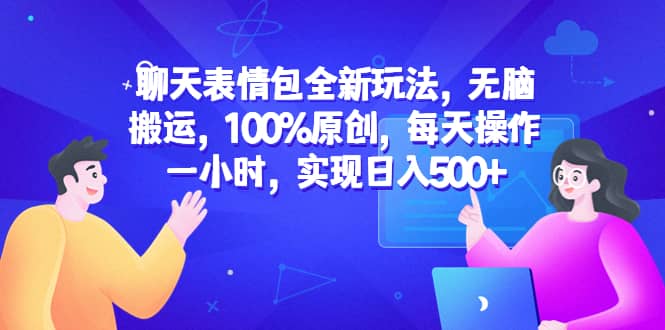 聊天表情包全新玩法，无脑搬运，100%原创，每天操作一小时，实现日入500+-智宝网创