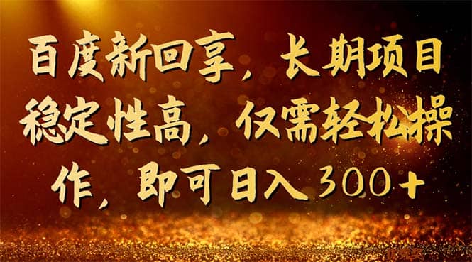 百度新回享，长期项目稳定性高，仅需轻松操作，即可日入300+-智宝网创