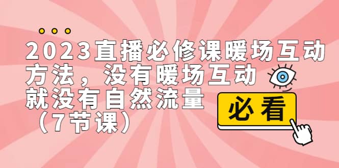 2023直播·必修课暖场互动方法，没有暖场互动，就没有自然流量（7节课）-智宝网创