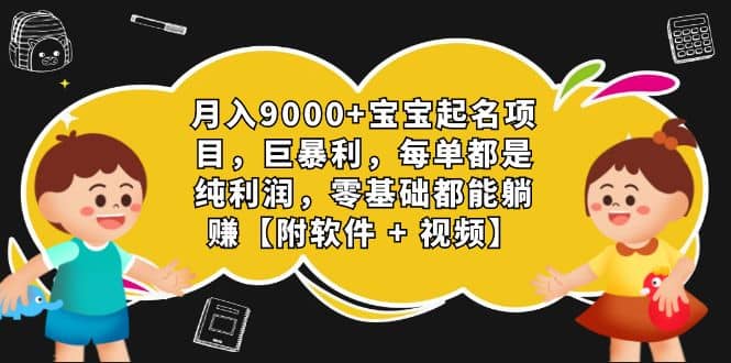 月入9000+宝宝起名项目，巨暴利 每单都是纯利润，0基础躺赚【附软件+视频】-智宝网创