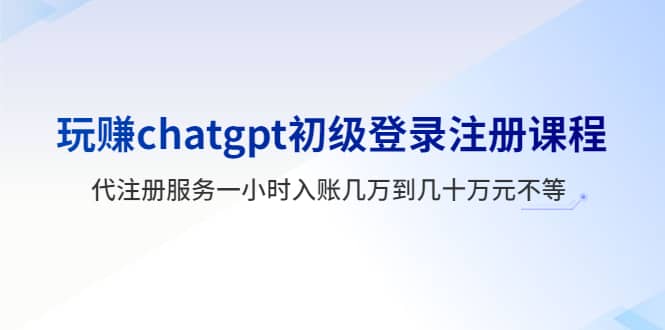玩赚chatgpt初级登录注册课程，代注册服务一小时入账几万到几十万元不等-智宝网创
