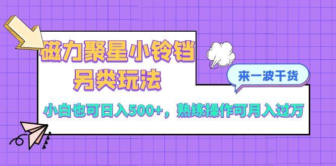 磁力聚星小铃铛另类玩法，小白也可日入500+，熟练操作可月入过万-智宝网创