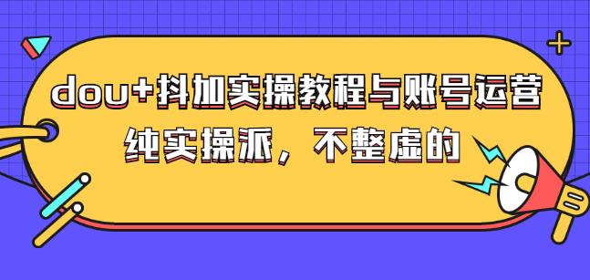(大兵哥数据流运营)dou+抖加实操教程与账号运营：纯实操派，不整虚的-智宝网创
