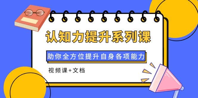 认知力提升系列课：助你全方位提升自身各项能力（视频课+文档）-智宝网创