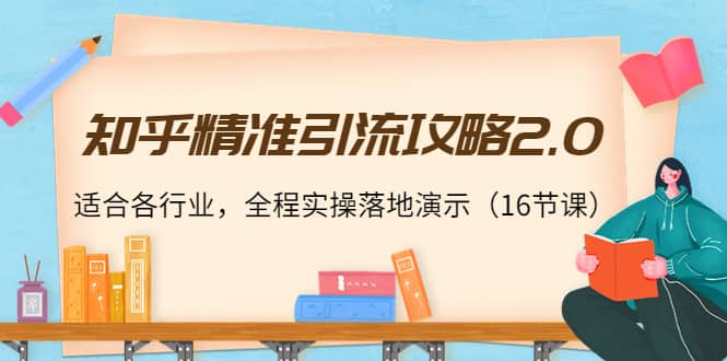知乎精准引流攻略2.0，适合各行业，全程实操落地演示（16节课）-智宝网创