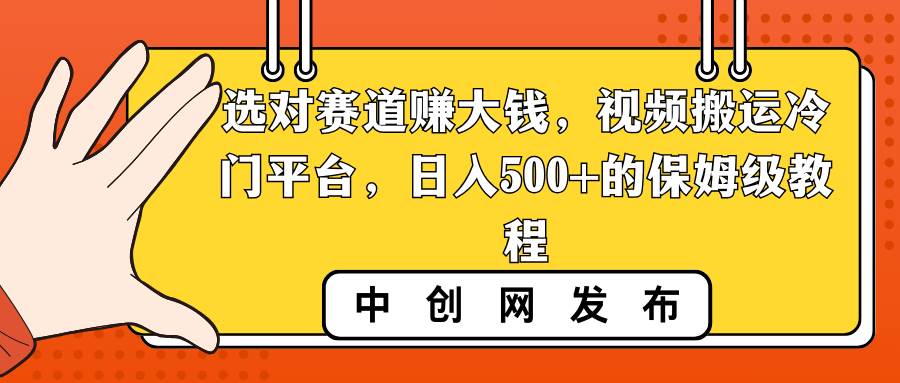 选对赛道赚大钱，视频搬运冷门平台，日入500+的保姆级教程-智宝网创