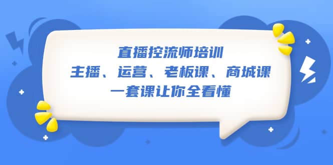 直播·控流师培训：主播、运营、老板课、商城课，一套课让你全看懂-智宝网创